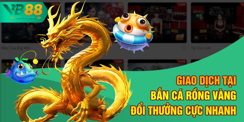 Bắn Cá Rồng Vàng Đổi Thưởng – Cơ Hội Đổi Đời Tại VB88 2 Giao dịch tại Bắn cá Rồng Vàng đổi thưởng cực nhanh