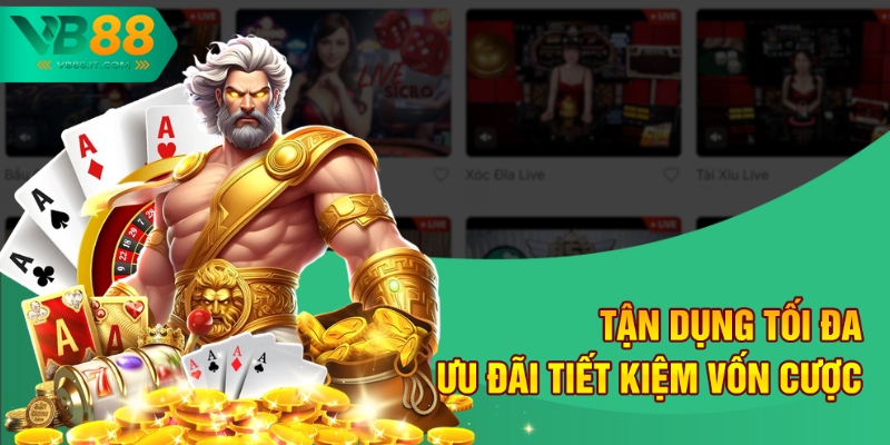 Tận dụng tối đa ưu đãi tiết kiệm vốn cược
